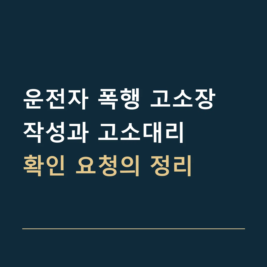 운전자 폭행 고소장 작성과 고소대리 · 확인 요청의 정리