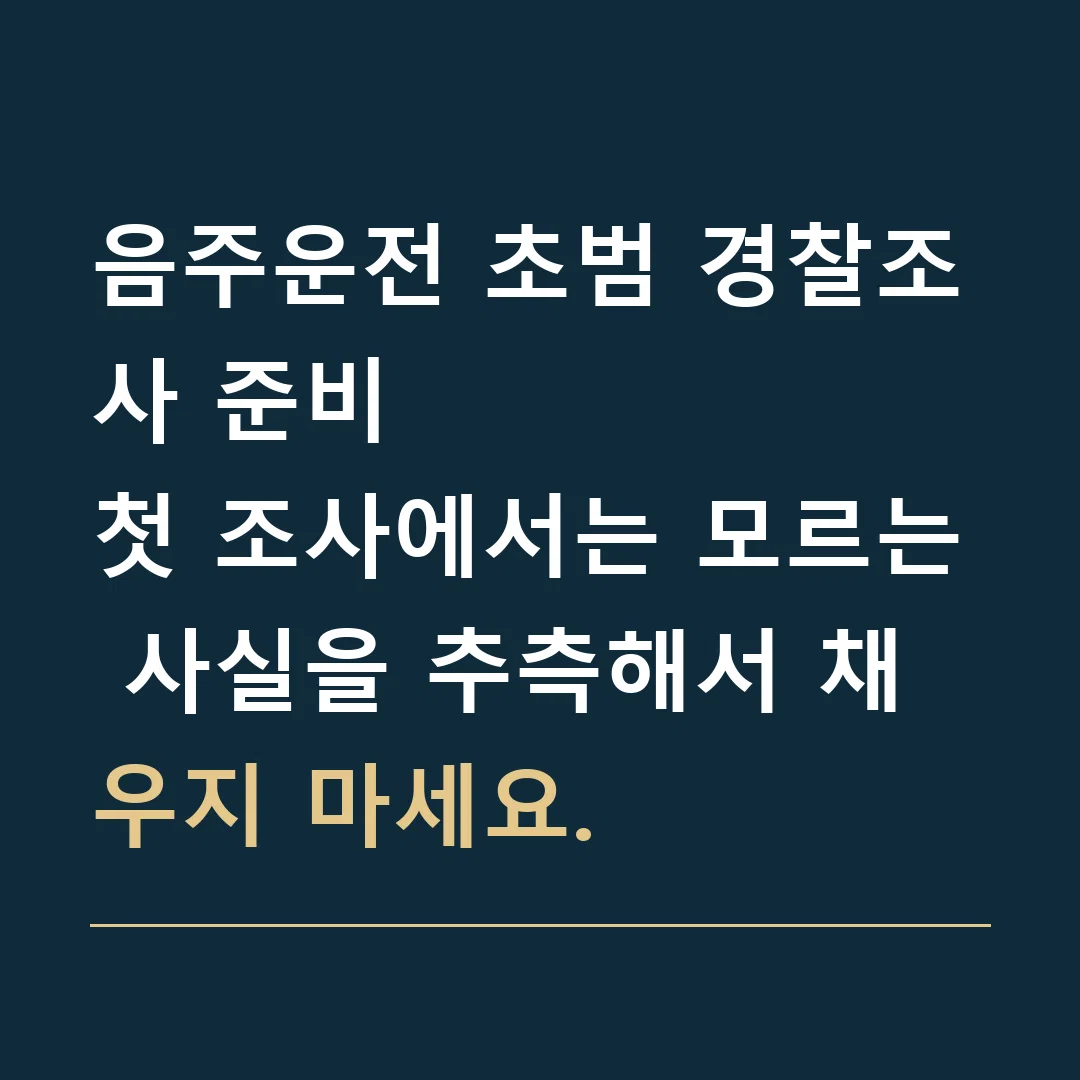 음주운전 초범 경찰조사 준비 · 첫 조사에서는 모르는 사실을 추측해서 채우지 마세요.