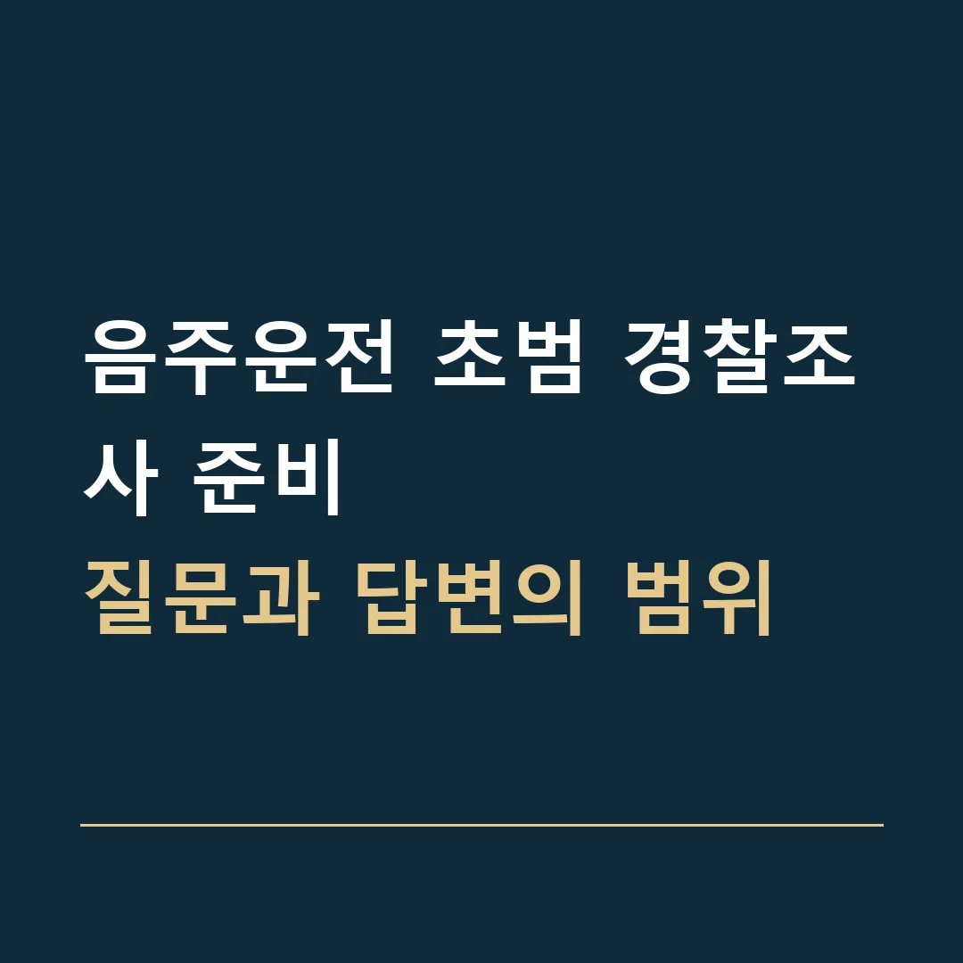음주운전 초범 경찰조사 준비 · 질문과 답변의 범위