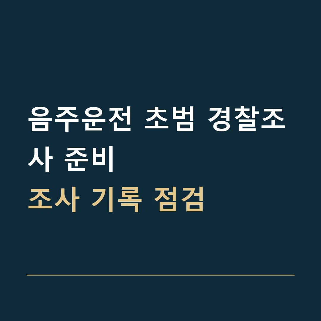 음주운전 초범 경찰조사 준비 · 조사 기록 점검