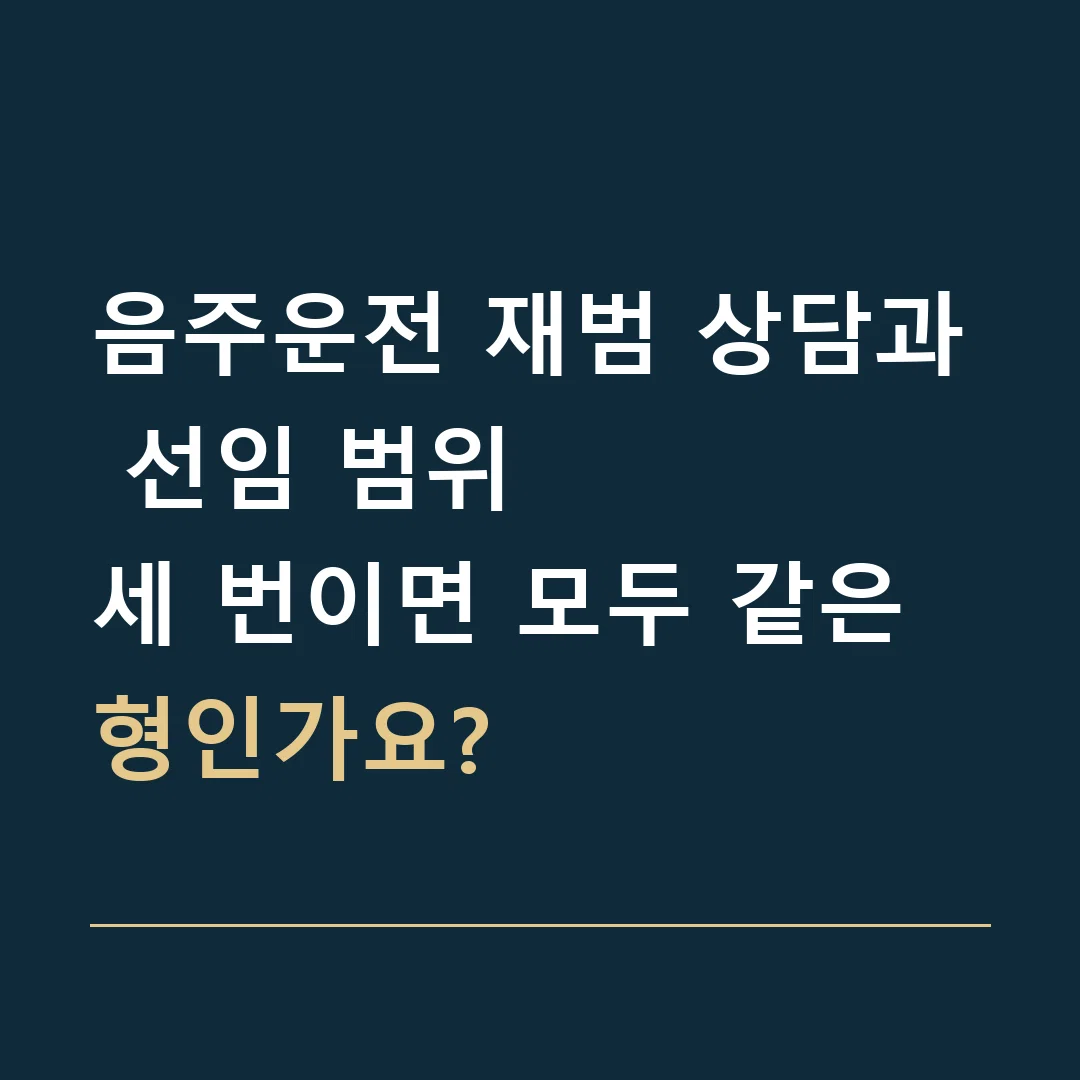 음주운전 재범 상담과 선임 범위 · 세 번이면 모두 같은 형인가요?