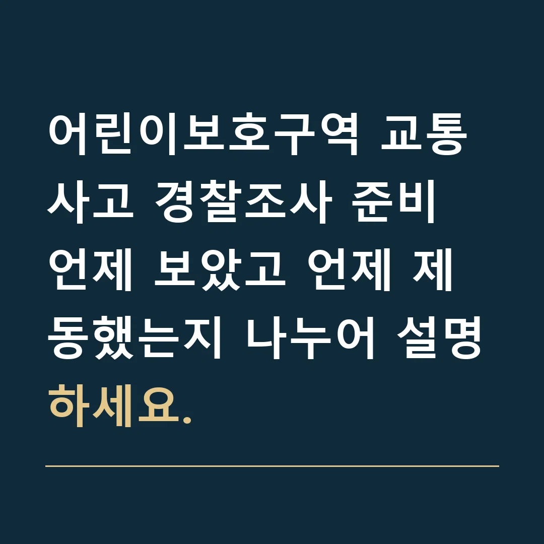 어린이보호구역 교통사고 경찰조사 준비 · 언제 보았고 언제 제동했는지 나누어 설명하세요.