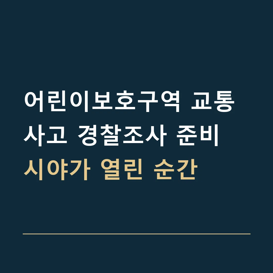 어린이보호구역 교통사고 경찰조사 준비 · 시야가 열린 순간