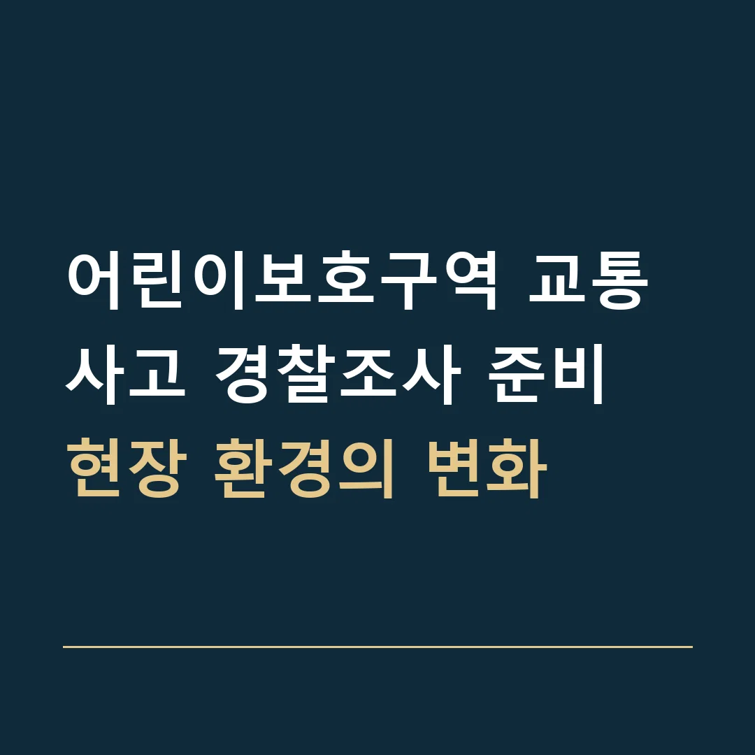 어린이보호구역 교통사고 경찰조사 준비 · 현장 환경의 변화