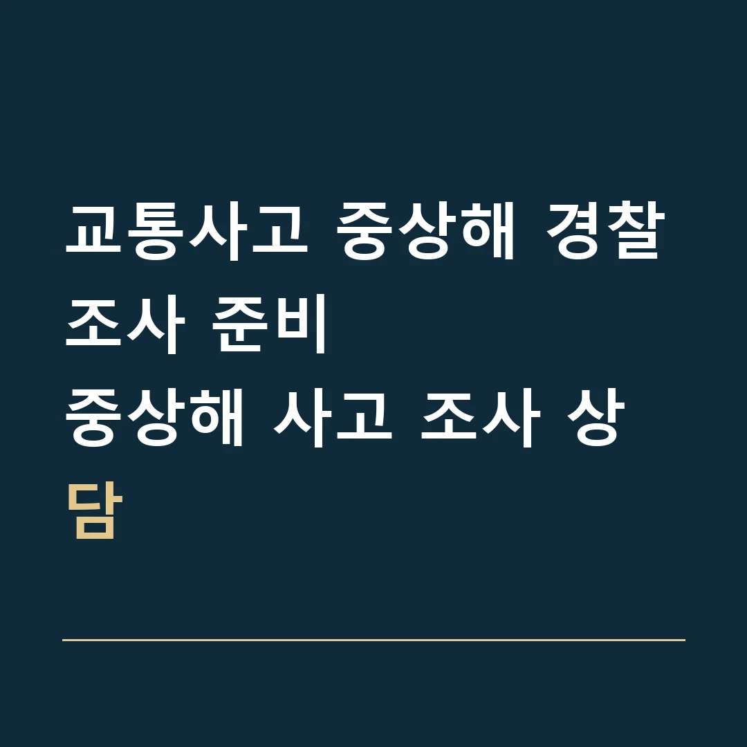교통사고 중상해 경찰조사 준비 · 중상해 사고 조사 상담