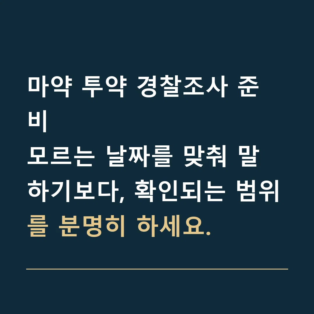 마약 투약 경찰조사 준비 · 모르는 날짜를 맞춰 말하기보다, 확인되는 범위를 분명히 하세요.