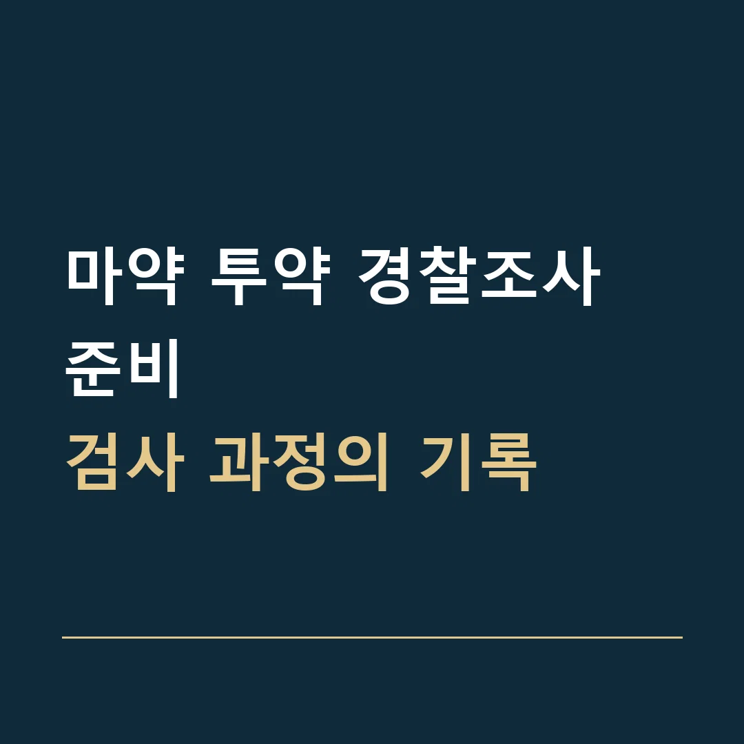 마약 투약 경찰조사 준비 · 검사 과정의 기록