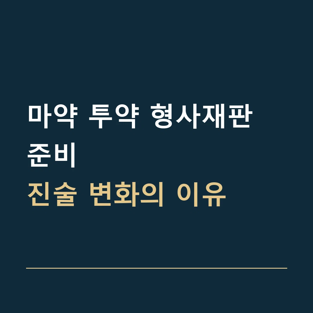 마약 투약 형사재판 준비 · 진술 변화의 이유