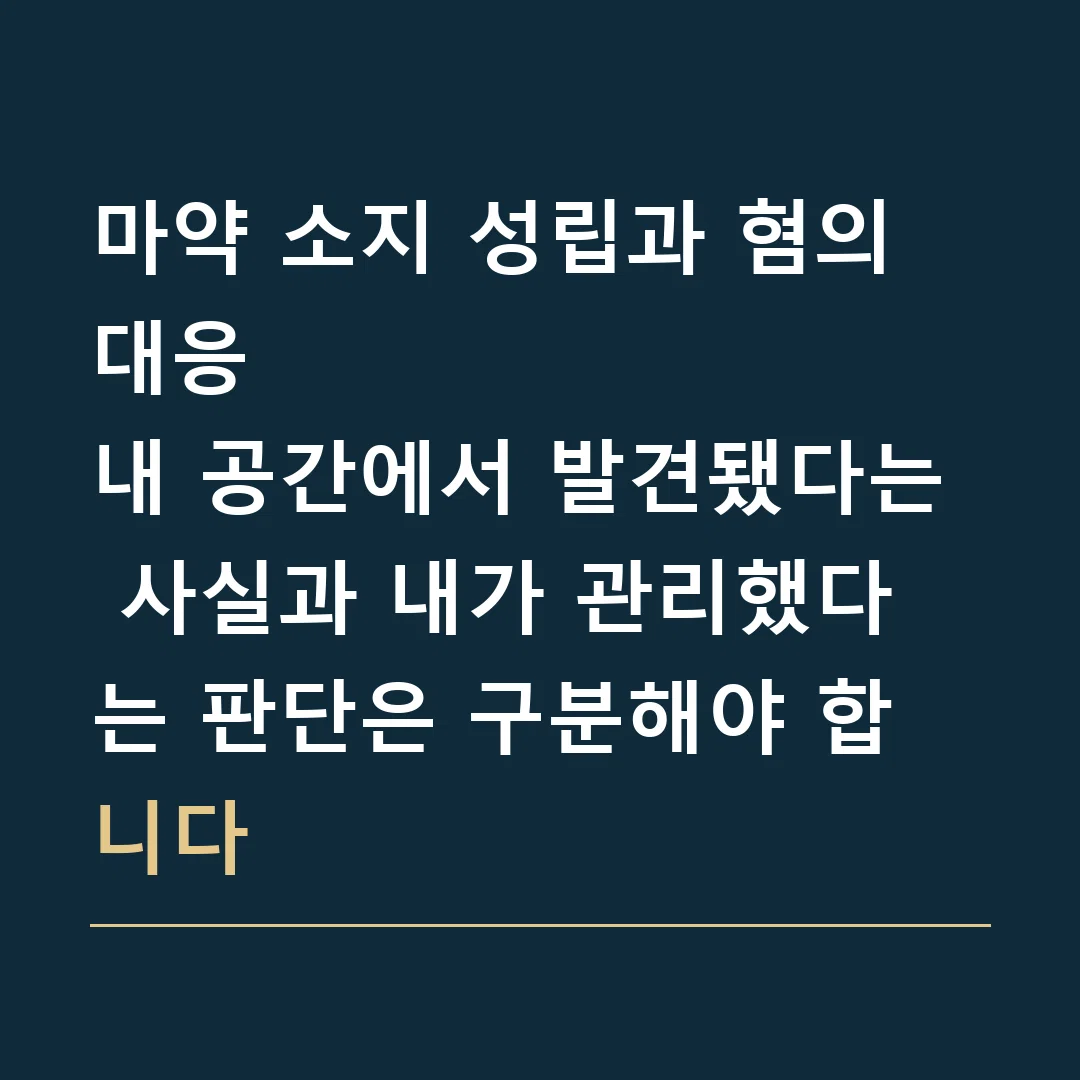 마약 소지 성립과 혐의 대응 · 내 공간에서 발견됐다는 사실과 내가 관리했다는 판단은 구분해야 합니다