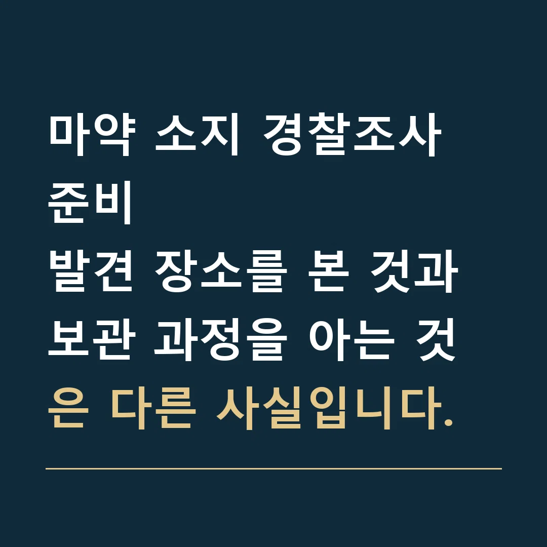 마약 소지 경찰조사 준비 · 발견 장소를 본 것과 보관 과정을 아는 것은 다른 사실입니다.