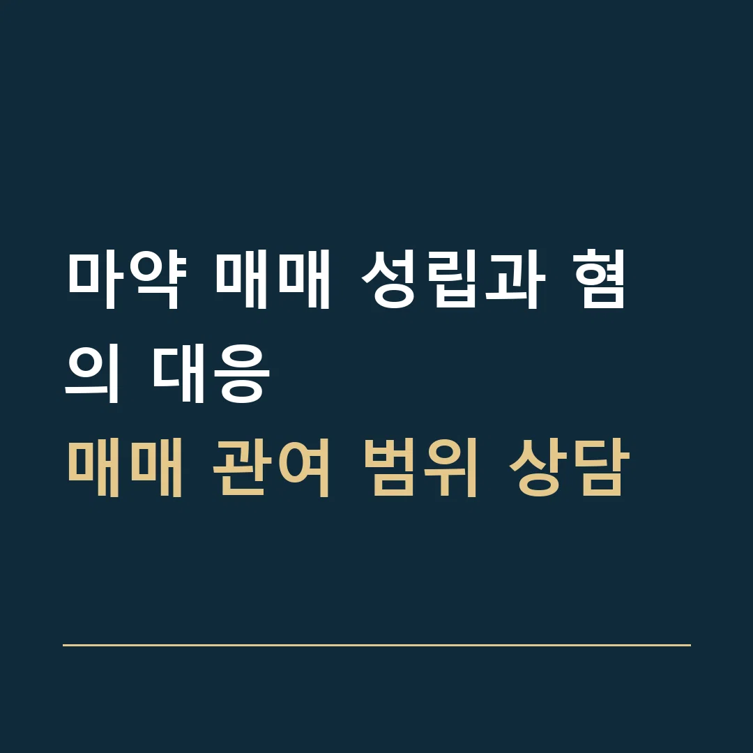 마약 매매 성립과 혐의 대응 · 매매 관여 범위 상담