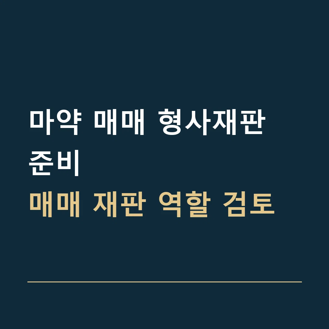 마약 매매 형사재판 준비 · 매매 재판 역할 검토