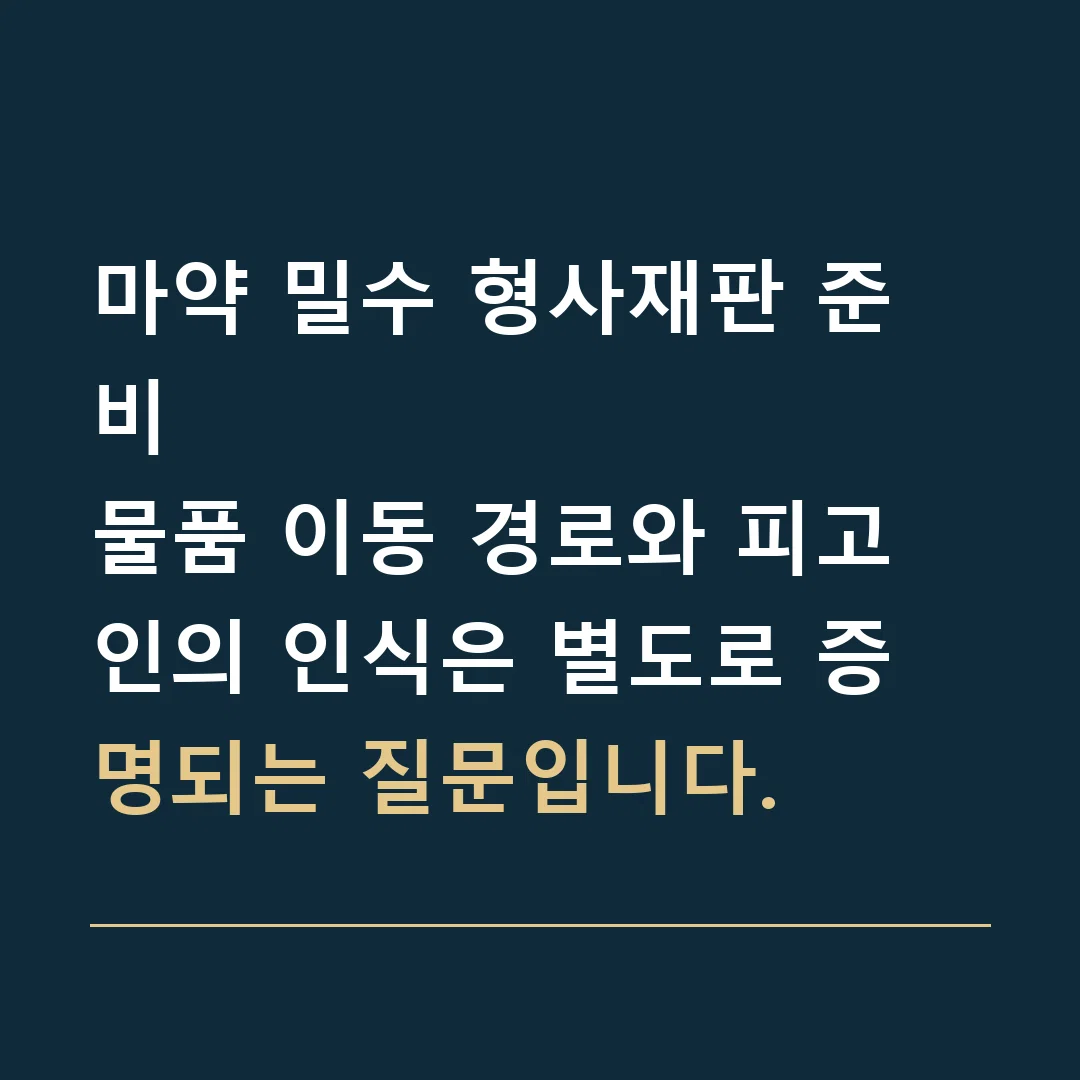 마약 밀수 형사재판 준비 · 물품 이동 경로와 피고인의 인식은 별도로 증명되는 질문입니다.