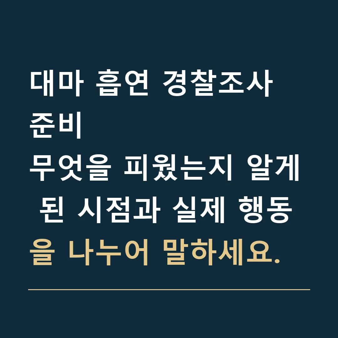 대마 흡연 경찰조사 준비 · 무엇을 피웠는지 알게 된 시점과 실제 행동을 나누어 말하세요.
