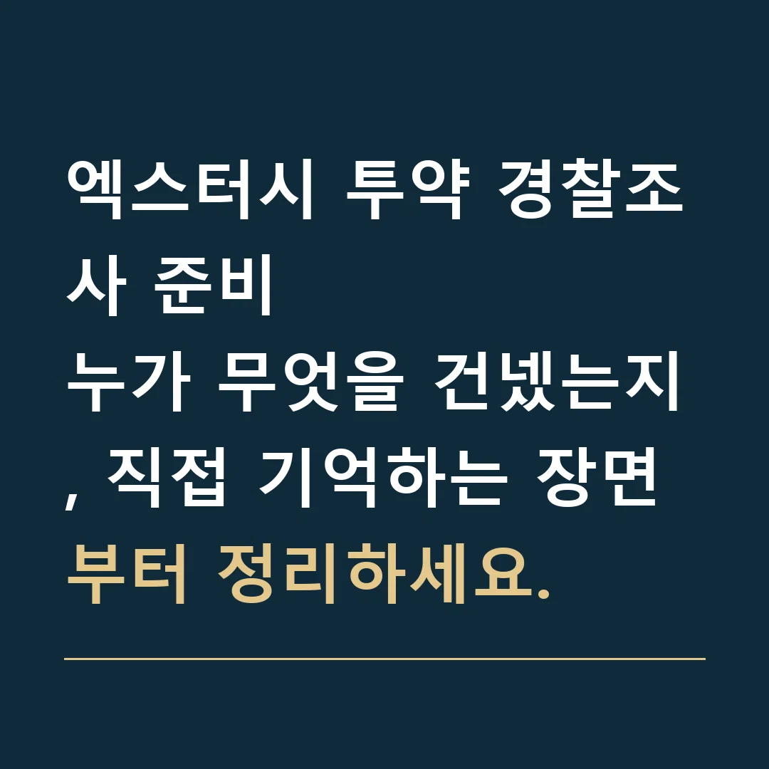 엑스터시 투약 경찰조사 준비 · 누가 무엇을 건넸는지, 직접 기억하는 장면부터 정리하세요.