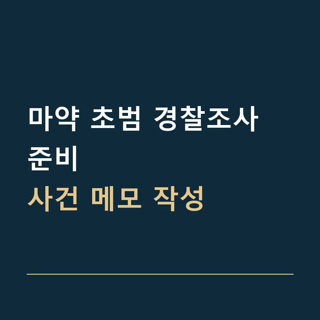 마약 초범 경찰조사 준비 · 사건 메모 작성