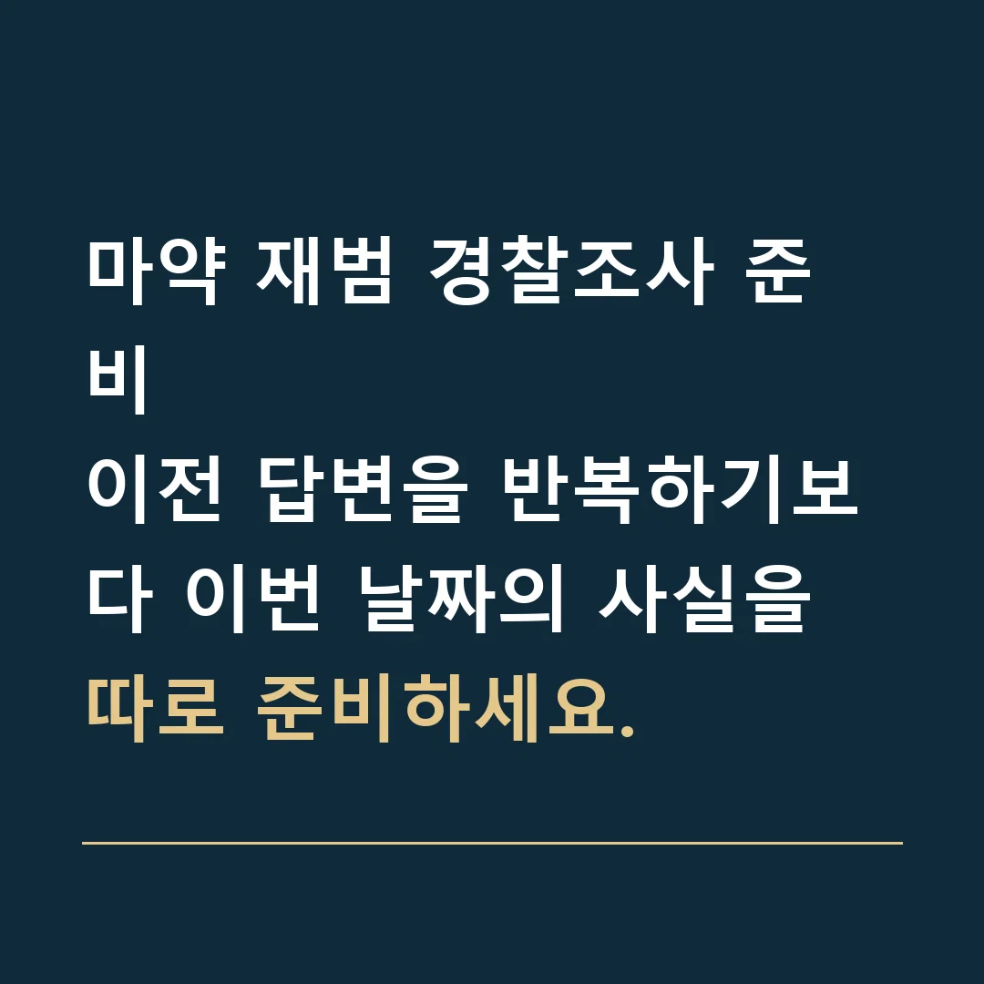 마약 재범 경찰조사 준비 · 이전 답변을 반복하기보다 이번 날짜의 사실을 따로 준비하세요.