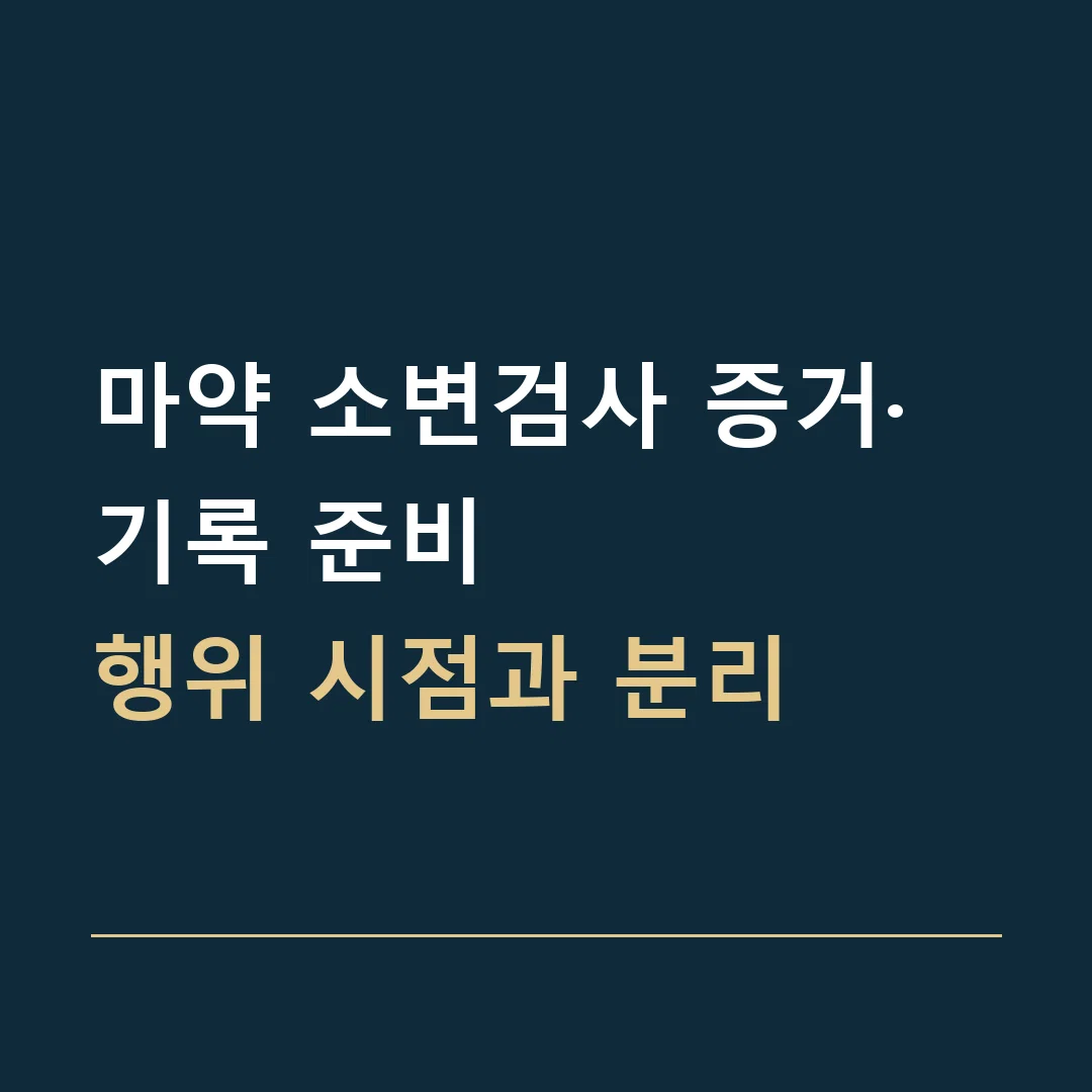마약 소변검사 증거·기록 준비 · 행위 시점과 분리