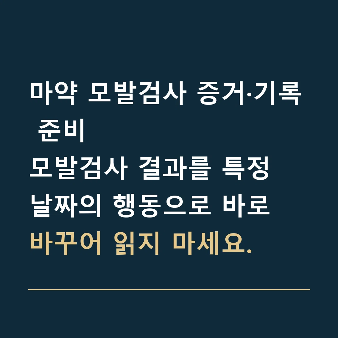 마약 모발검사 증거·기록 준비 · 모발검사 결과를 특정 날짜의 행동으로 바로 바꾸어 읽지 마세요.