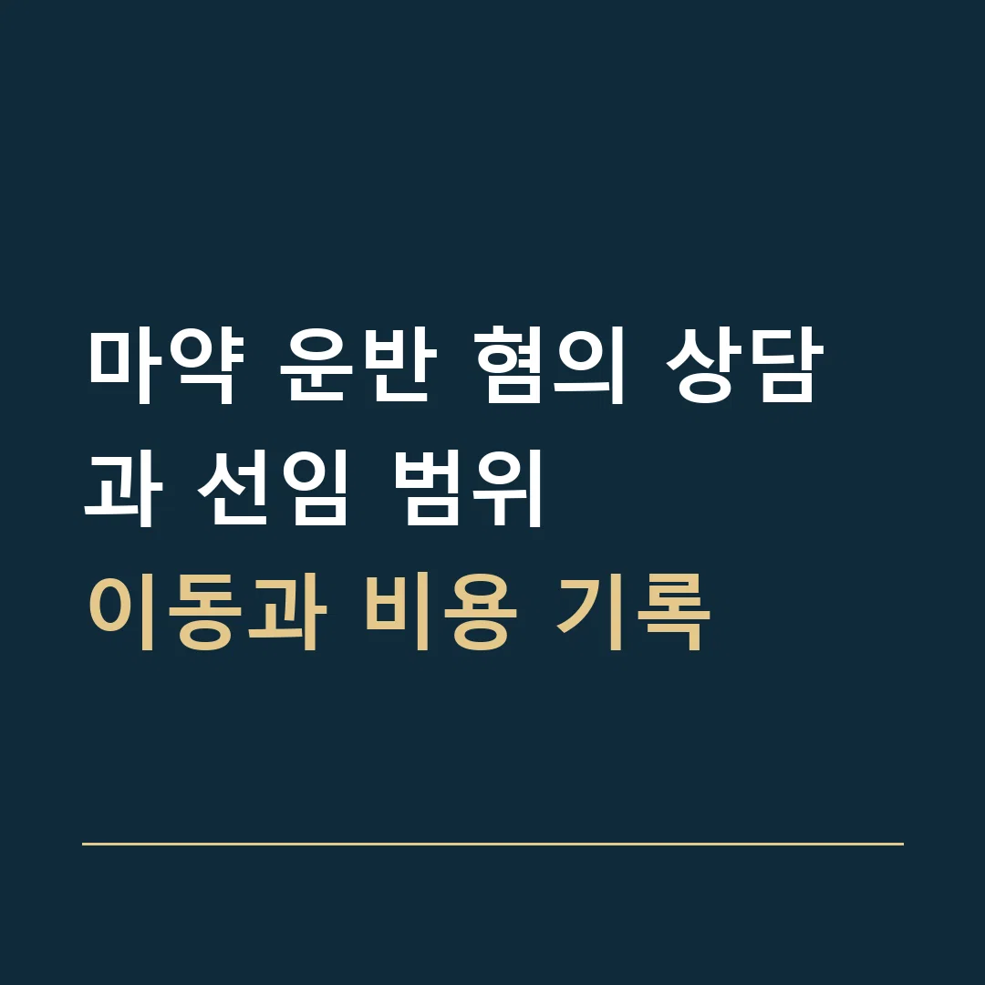 마약 운반 혐의 상담과 선임 범위 · 이동과 비용 기록