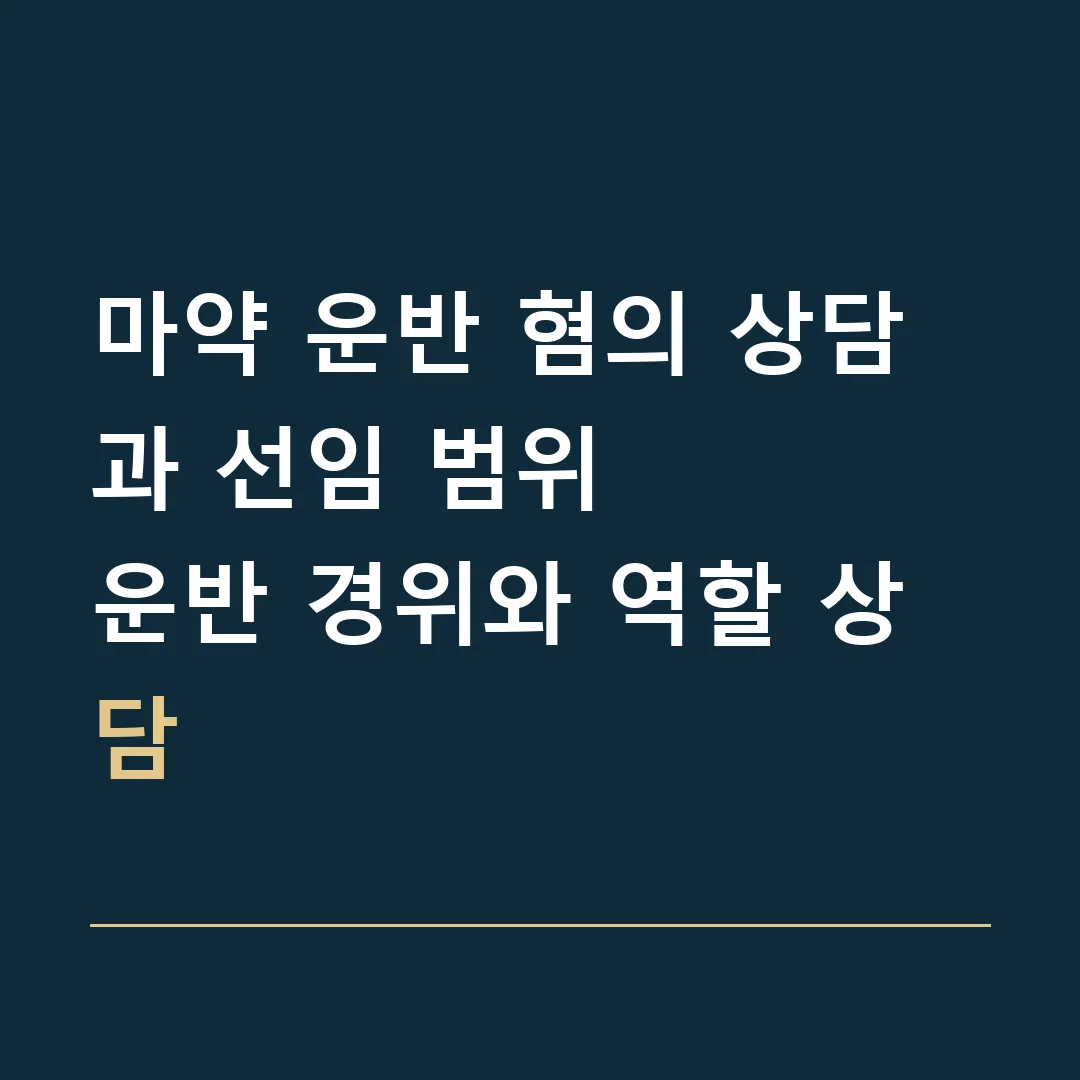 마약 운반 혐의 상담과 선임 범위 · 운반 경위와 역할 상담