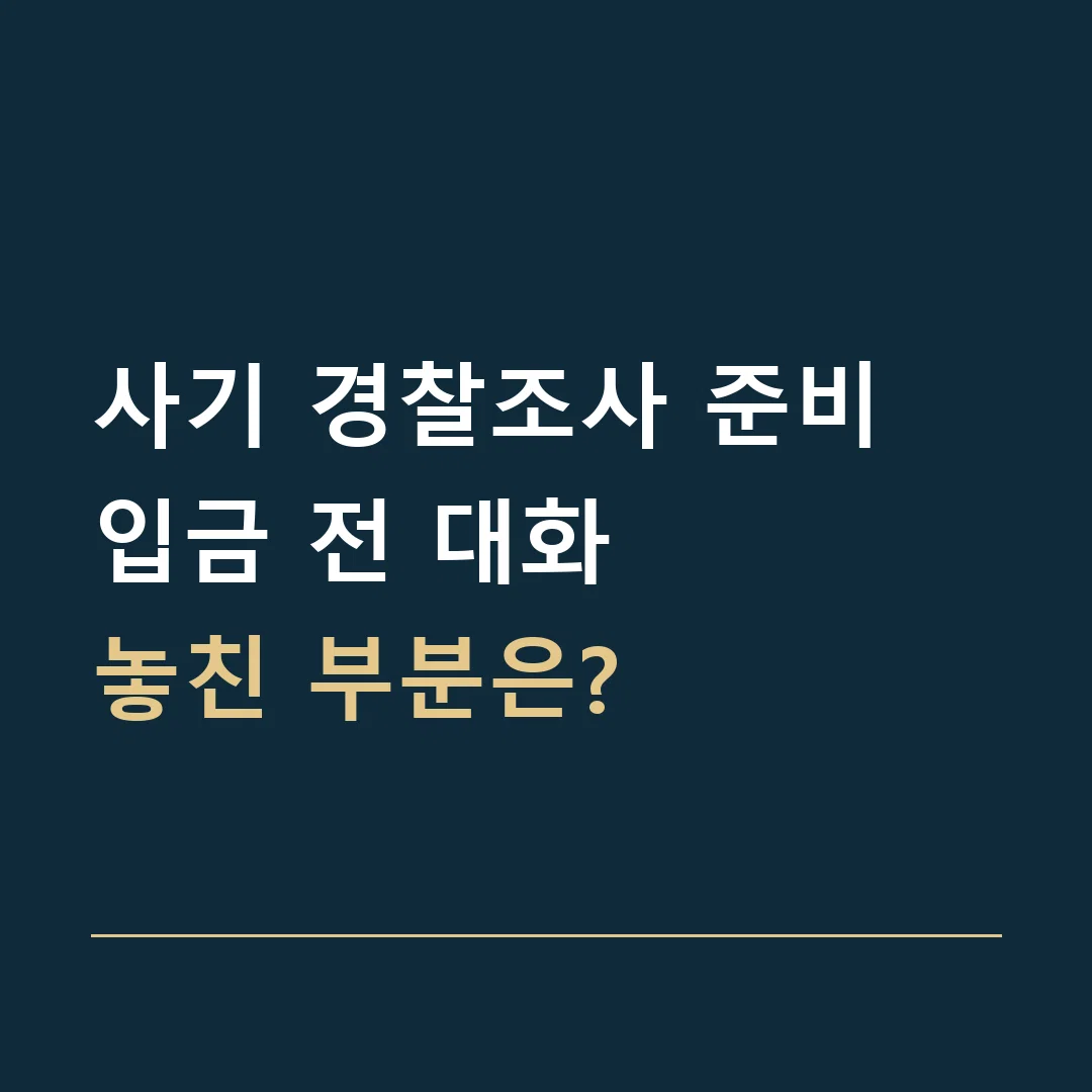 사기 경찰조사 준비 · 입금 전 대화
놓친 부분은?