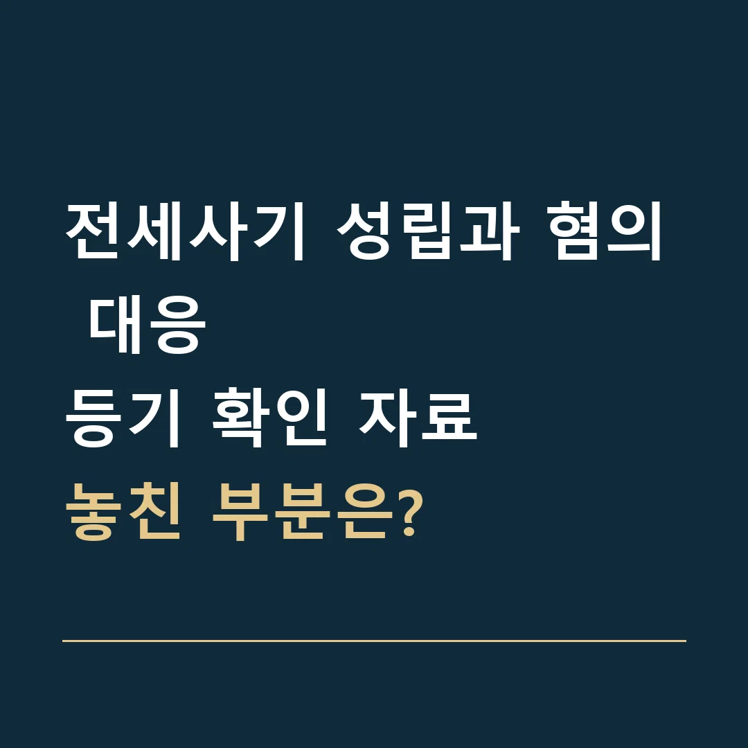 전세사기 성립과 혐의 대응 · 등기 확인 자료
놓친 부분은?