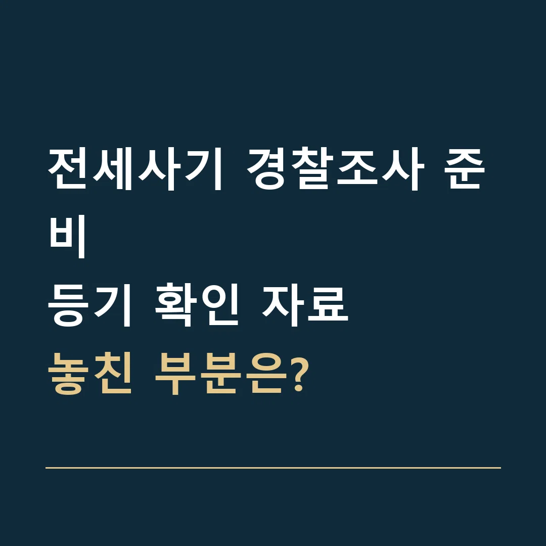전세사기 경찰조사 준비 · 등기 확인 자료
놓친 부분은?