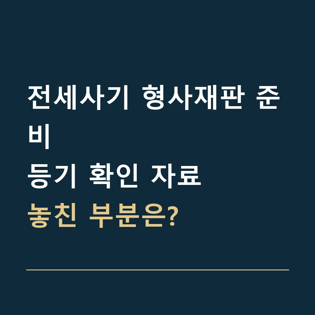전세사기 형사재판 준비 · 등기 확인 자료
놓친 부분은?