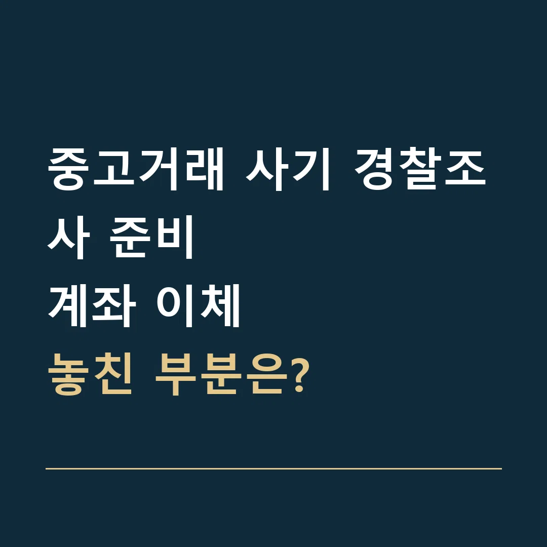 중고거래 사기 경찰조사 준비 · 계좌 이체
놓친 부분은?