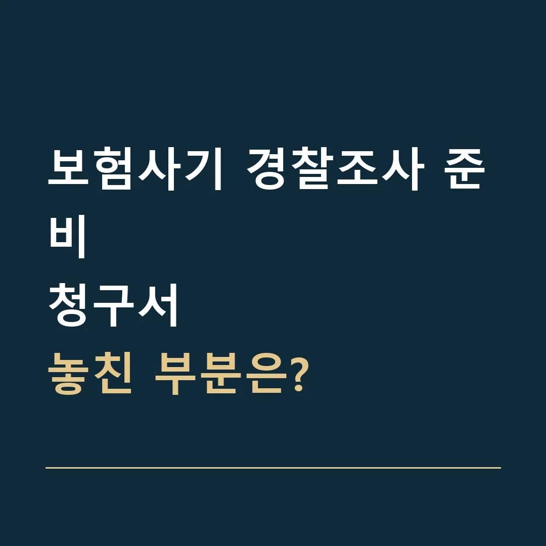보험사기 경찰조사 준비 · 청구서
놓친 부분은?