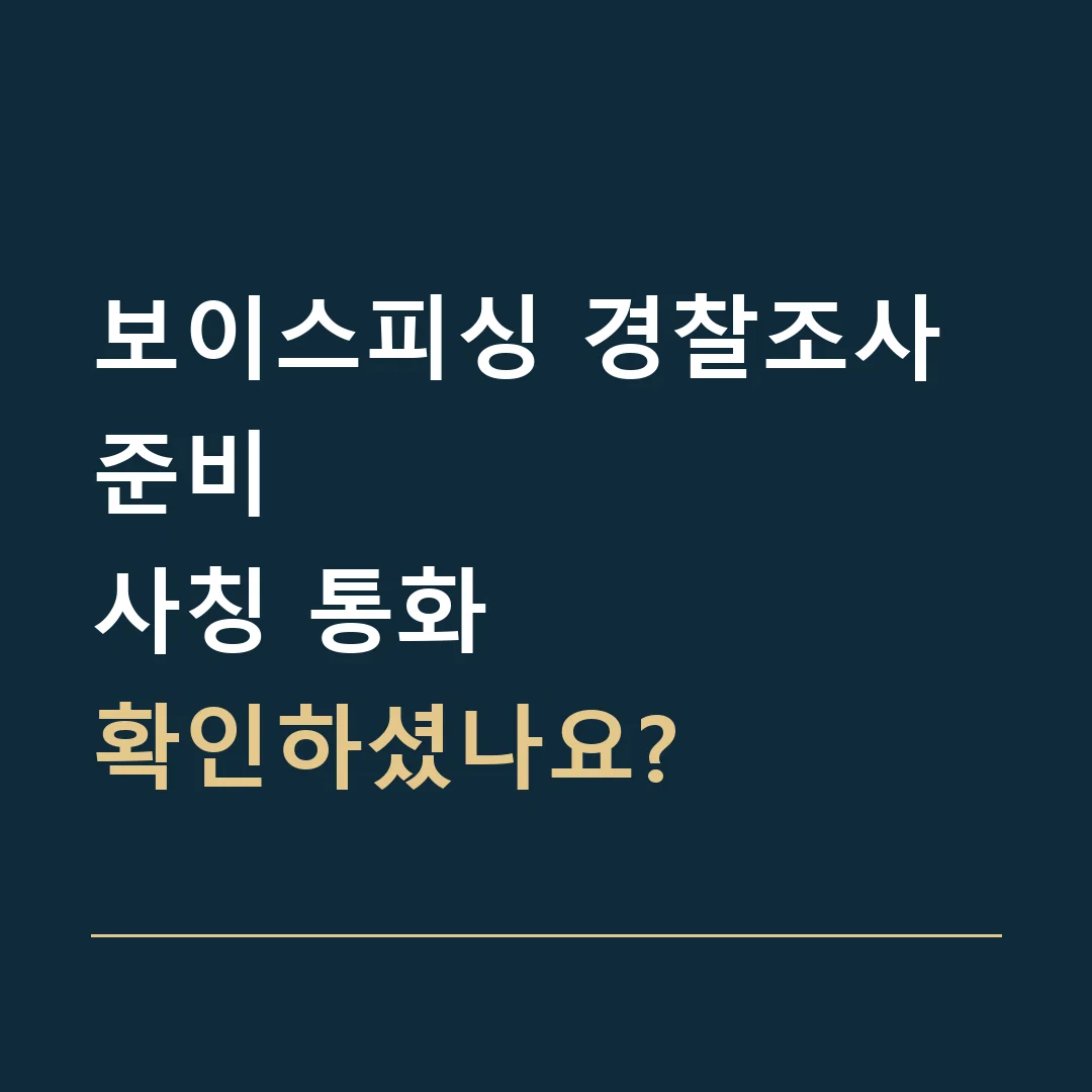보이스피싱 경찰조사 준비 · 사칭 통화
확인하셨나요?
