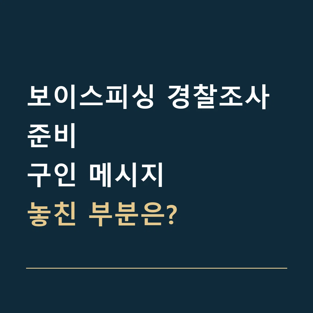 보이스피싱 경찰조사 준비 · 구인 메시지
놓친 부분은?