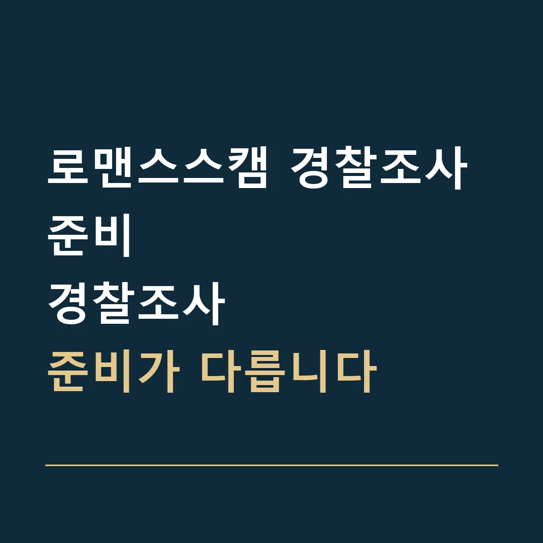 로맨스스캠 경찰조사 준비 · 경찰조사
준비가 다릅니다