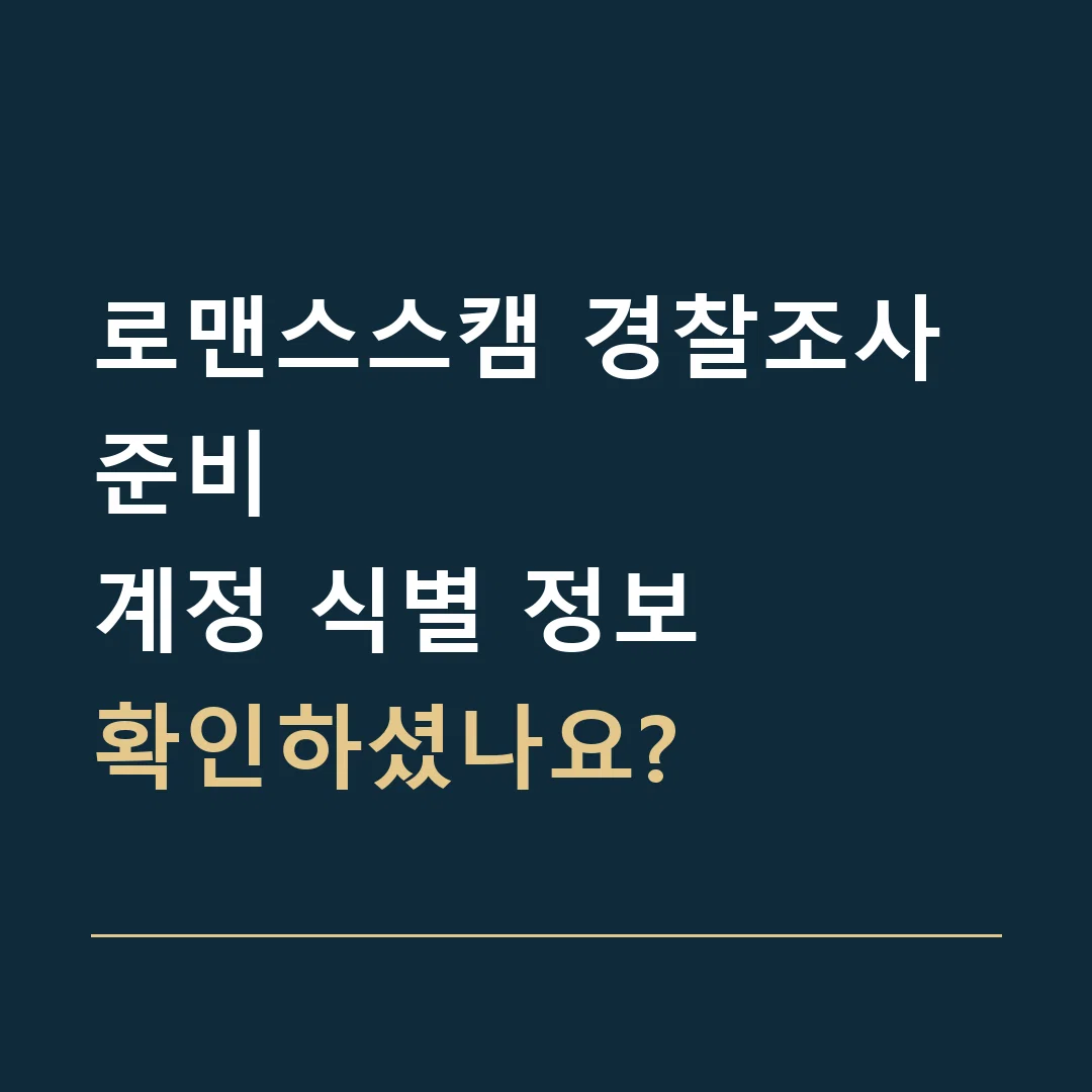 로맨스스캠 경찰조사 준비 · 계정 식별 정보
확인하셨나요?