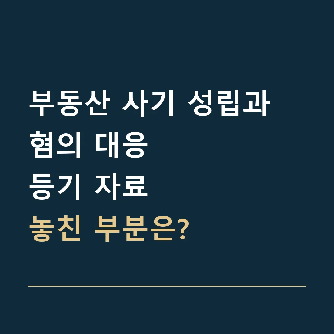 부동산 사기 성립과 혐의 대응 · 등기 자료
놓친 부분은?