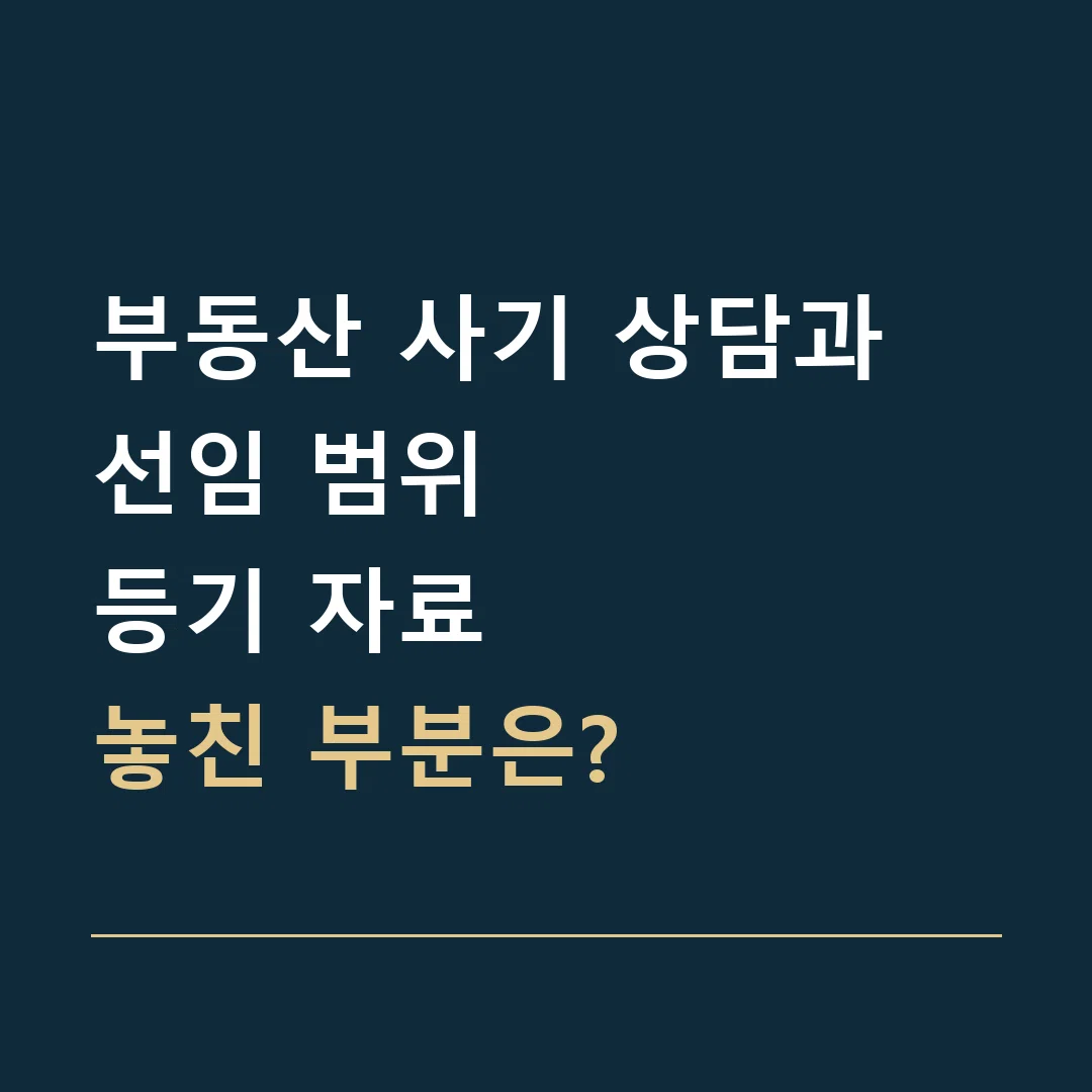 부동산 사기 상담과 선임 범위 · 등기 자료
놓친 부분은?