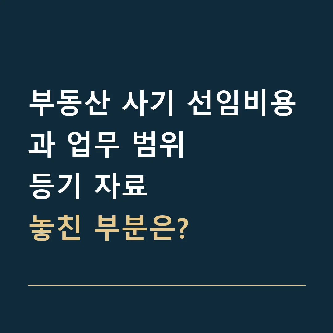 부동산 사기 선임비용과 업무 범위 · 등기 자료
놓친 부분은?