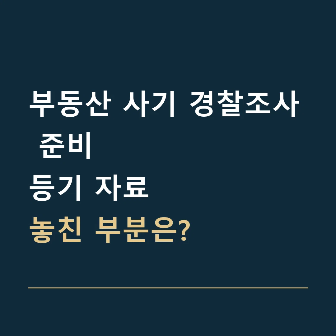 부동산 사기 경찰조사 준비 · 등기 자료
놓친 부분은?