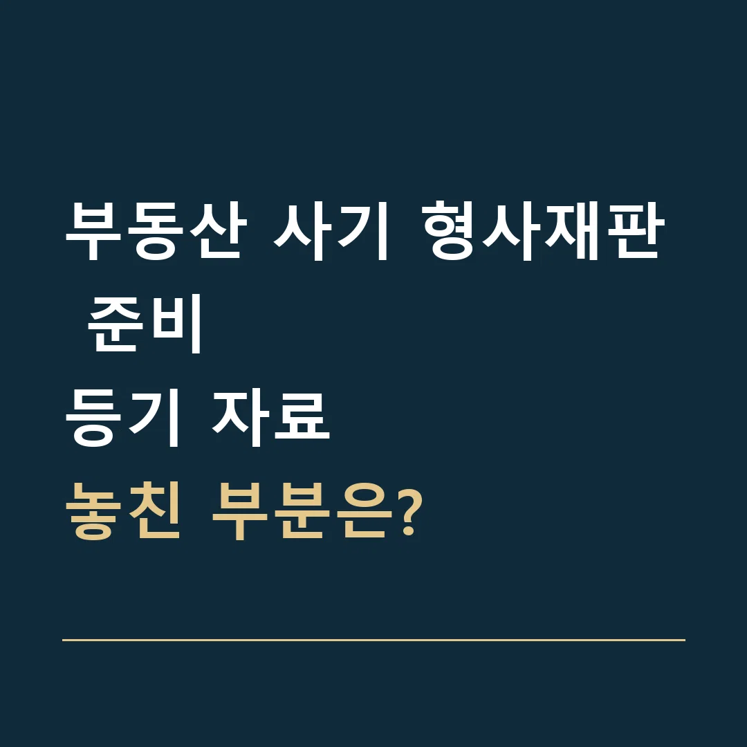부동산 사기 형사재판 준비 · 등기 자료
놓친 부분은?