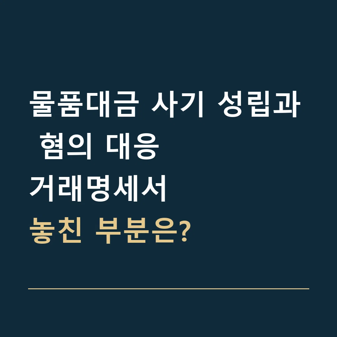 물품대금 사기 성립과 혐의 대응 · 거래명세서
놓친 부분은?