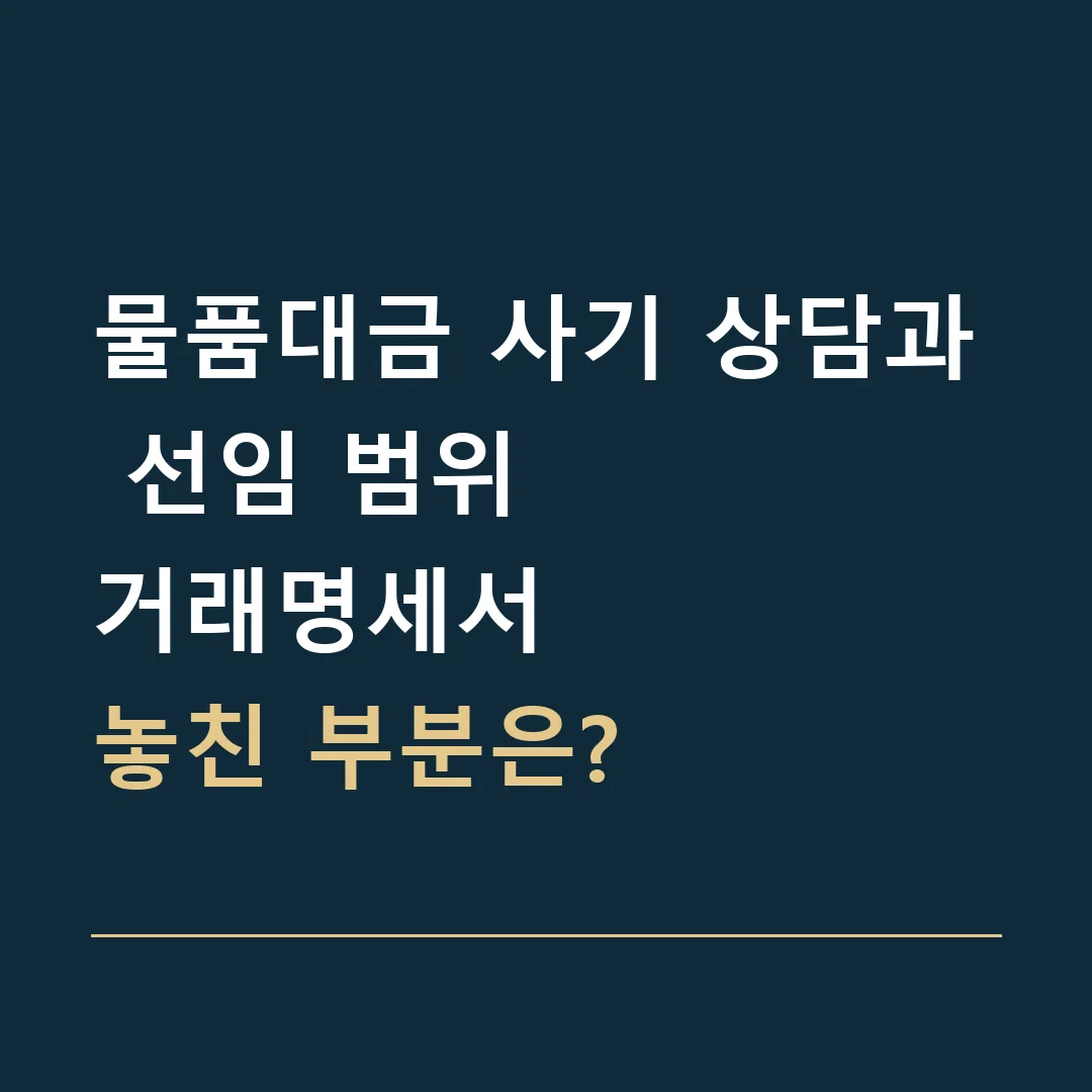 물품대금 사기 상담과 선임 범위 · 거래명세서
놓친 부분은?