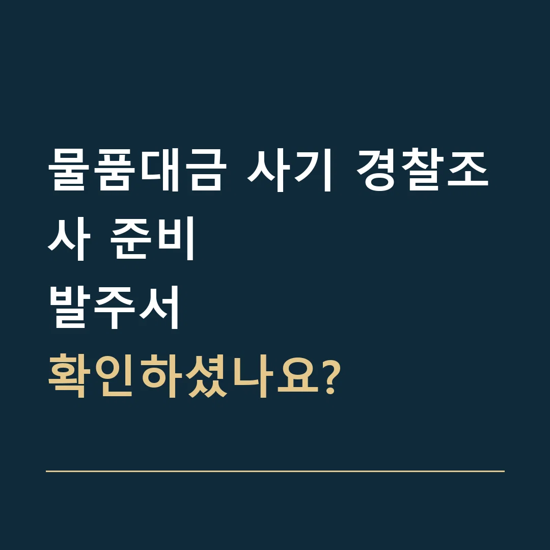 물품대금 사기 경찰조사 준비 · 발주서
확인하셨나요?