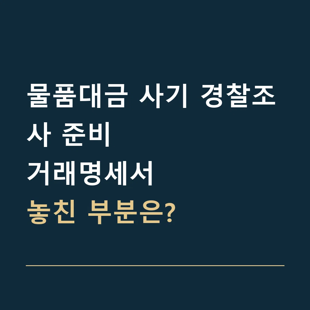 물품대금 사기 경찰조사 준비 · 거래명세서
놓친 부분은?