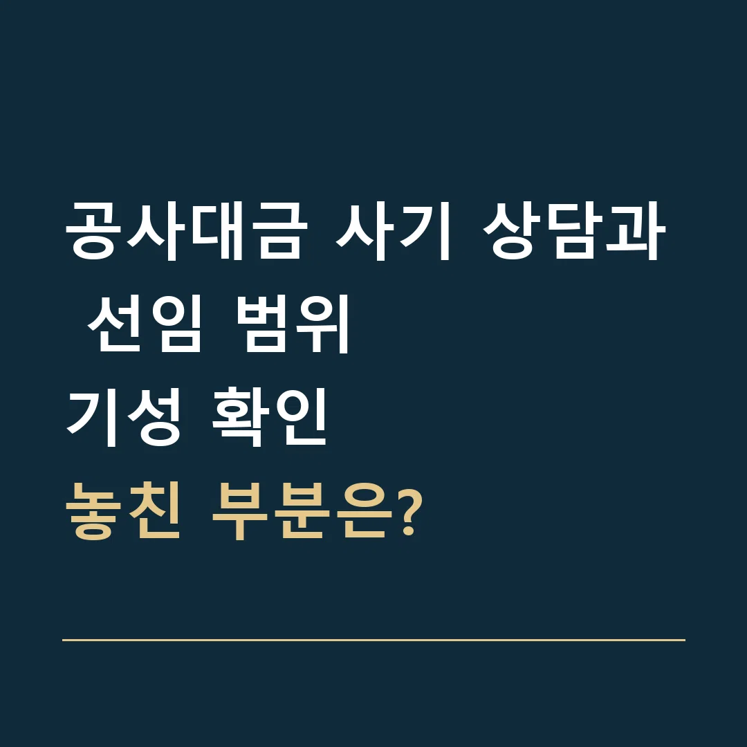 공사대금 사기 상담과 선임 범위 · 기성 확인
놓친 부분은?