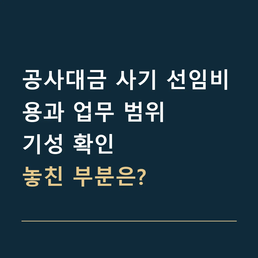 공사대금 사기 선임비용과 업무 범위 · 기성 확인
놓친 부분은?