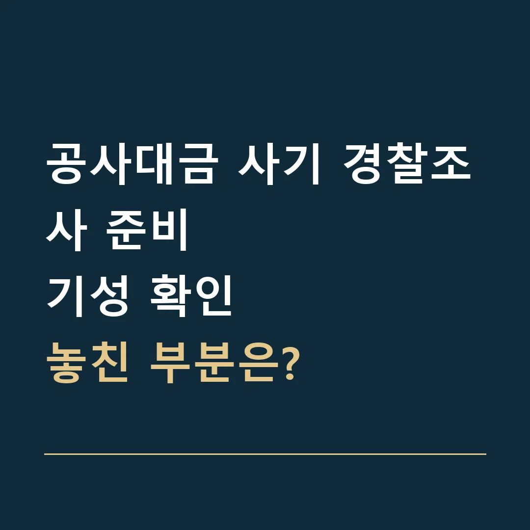 공사대금 사기 경찰조사 준비 · 기성 확인
놓친 부분은?