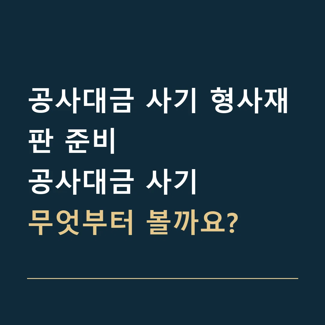 공사대금 사기 형사재판 준비 · 공사대금 사기
무엇부터 볼까요?