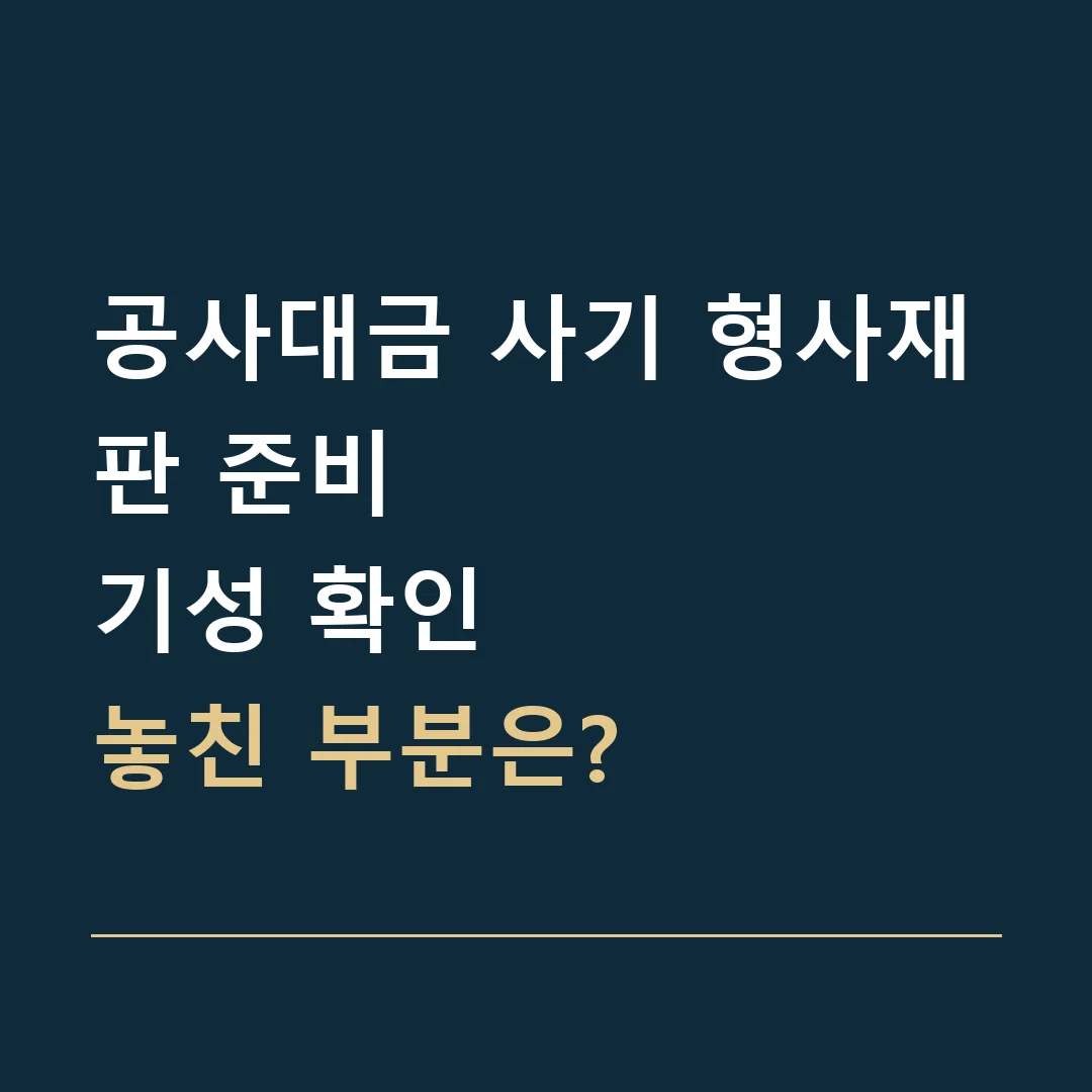 공사대금 사기 형사재판 준비 · 기성 확인
놓친 부분은?