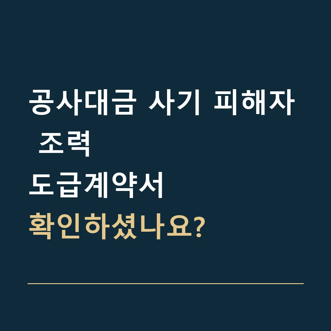 공사대금 사기 피해자 조력 · 도급계약서
확인하셨나요?